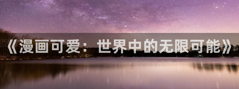 51漫画,app：《漫画可爱：世界中的无限可能》