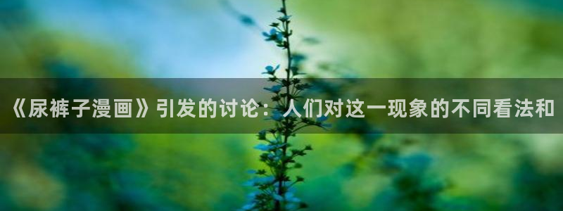 51漫画登录平台：《尿裤子漫画》引发的讨论：人们对这一现象的不同看法和